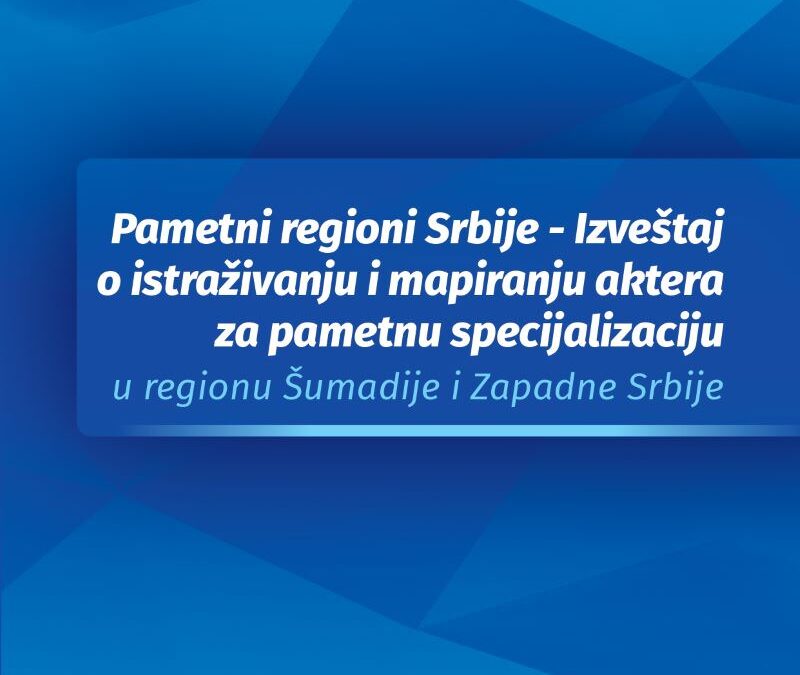 Pametni regioni Srbije – Izveštaj o istraživanju i mapiranju aktera za pametnu specijalizaciju u regionu Šumadije i Zapadne Srbije -2